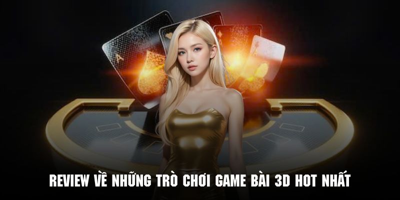 Tổng hợp những game bài 3D thú vị và ăn khách nhất