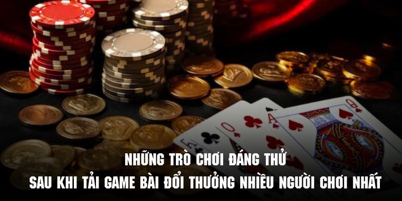 Những trò chơi đáng thử sau khi tải game bài đổi thưởng nhiều người chơi nhất 