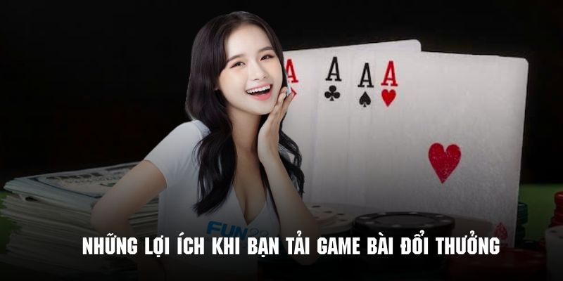 Những lợi ích khi bạn tải game bài đổi thưởng nhiều người chơi nhất 